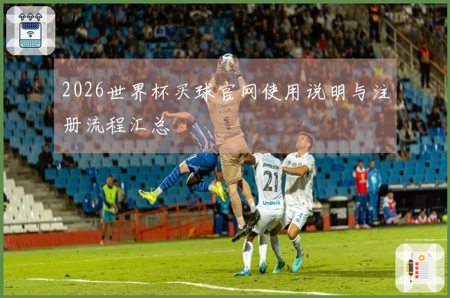2026世界杯买球官网使用说明与注册流程汇总