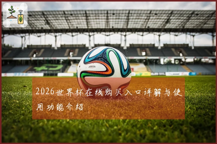 2026世界杯在线购买入口详解与使用功能介绍