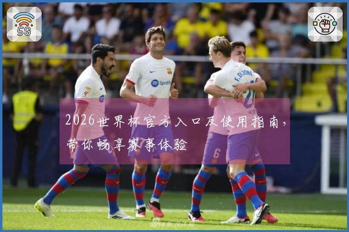 2026世界杯官方入口及使用指南，带你畅享赛事体验