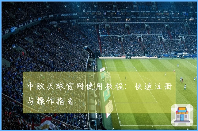 中欧买球官网使用教程：快速注册与操作指南