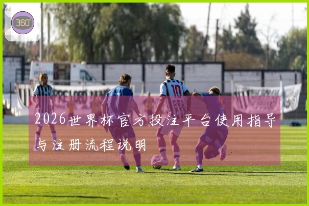 2026世界杯官方投注平台使用指导与注册流程说明