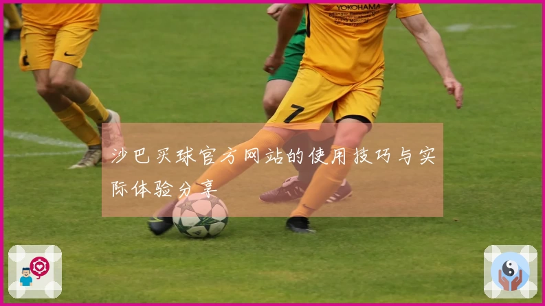 沙巴买球官方网站的使用技巧与实际体验分享