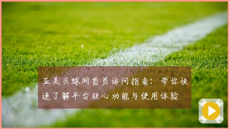 亚美买球网首页访问指南：带你快速了解平台核心功能与使用体验