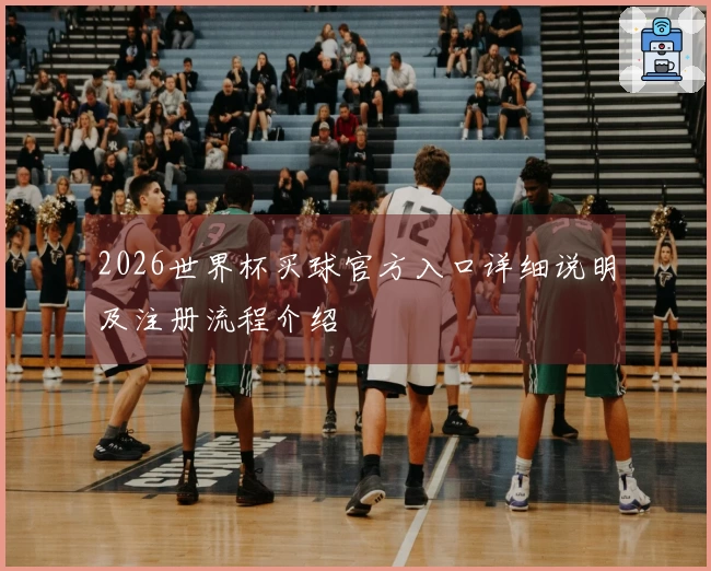 2026世界杯买球官方入口详细说明及注册流程介绍